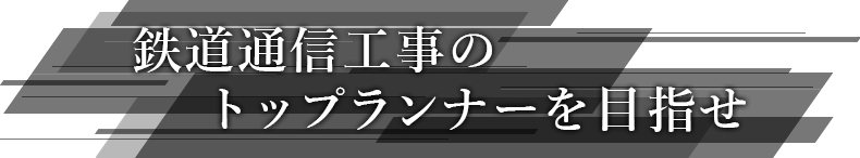 鉄道通信工事のトップランナーを目指せ